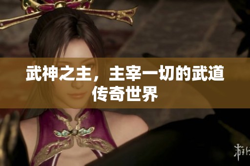 武神之主，主宰一切的武道传奇世界