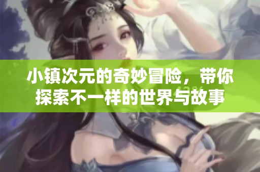 小镇次元的奇妙冒险，带你探索不一样的世界与故事