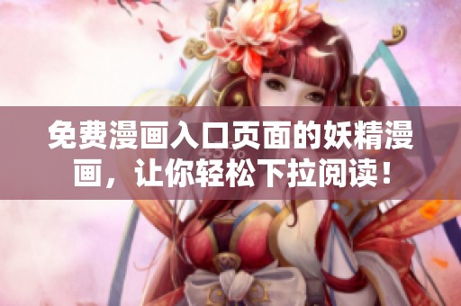 免费漫画入口页面的妖精漫画，让你轻松下拉阅读！