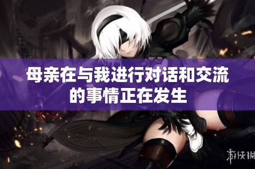 母亲在与我进行对话和交流的事情正在发生