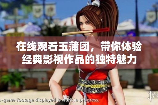 在线观看玉蒲团，带你体验经典影视作品的独特魅力