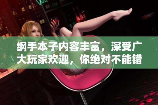 纲手本子内容丰富，深受广大玩家欢迎，你绝对不能错过这部作品！