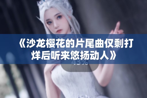 《沙龙樱花的片尾曲仅剩打烊后听来悠扬动人》