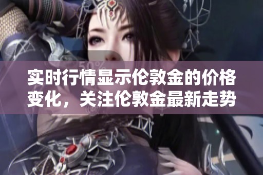 实时行情显示伦敦金的价格变化，关注伦敦金最新走势与市场动态