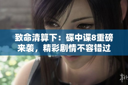 致命清算下：碟中谍8重磅来袭，精彩剧情不容错过