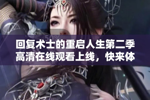 回复术士的重启人生第二季高清在线观看上线，快来体验精彩内容吧！