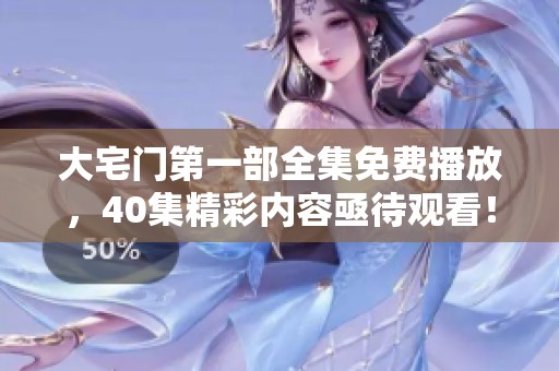 大宅门第一部全集免费播放，40集精彩内容亟待观看！
