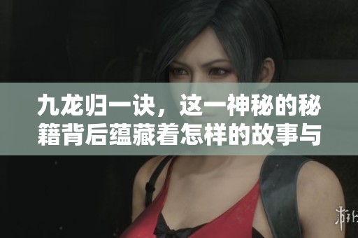 九龙归一诀，这一神秘的秘籍背后蕴藏着怎样的故事与力量呢