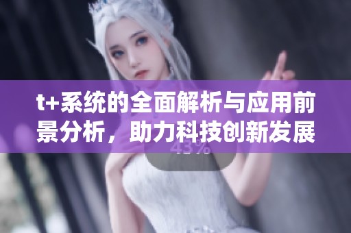 t+系统的全面解析与应用前景分析，助力科技创新发展新机遇