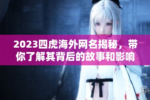 2023四虎海外网名揭秘，带你了解其背后的故事和影响
