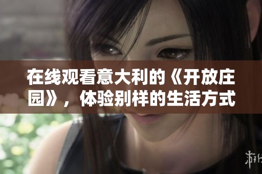 在线观看意大利的《开放庄园》，体验别样的生活方式与文化魅力