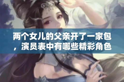 两个女儿的父亲开了一家包，演员表中有哪些精彩角色呢