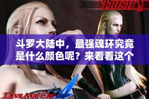 斗罗大陆中，最强魂环究竟是什么颜色呢？来看看这个问题的答案吧！