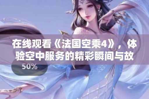 在线观看《法国空乘4》，体验空中服务的精彩瞬间与故事分享