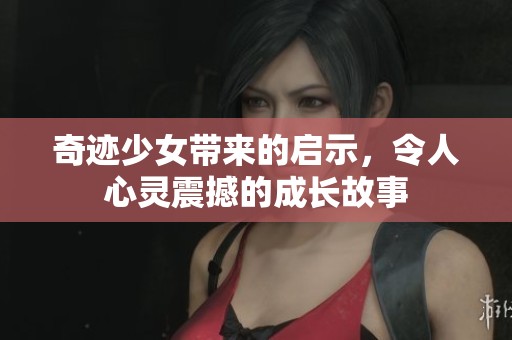 奇迹少女带来的启示，令人心灵震撼的成长故事