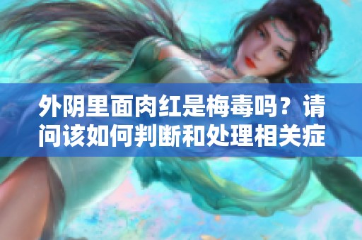 外阴里面肉红是梅毒吗？请问该如何判断和处理相关症状呢