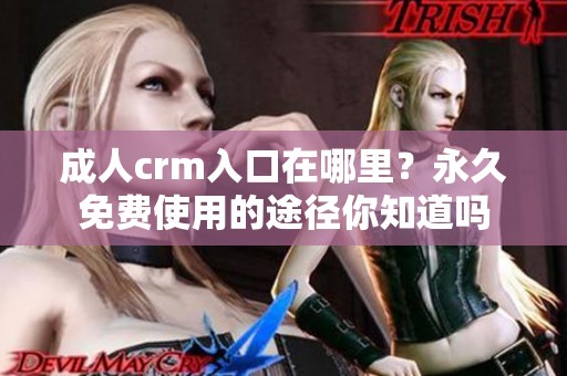 **crm入口在哪里？永久免费使用的途径你知道吗
