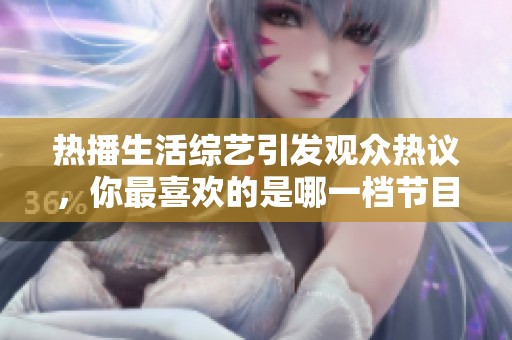 热播生活综艺引发观众热议，你最喜欢的是哪一档节目呢