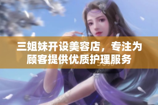 三姐妹开设美容店，专注为顾客提供优质护理服务