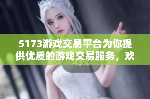 5173游戏交易平台为你提供优质的游戏交易服务，欢迎体验全新购物乐趣