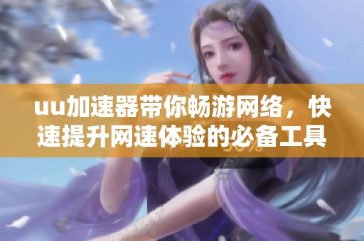 uu加速器带你畅游网络，快速提升网速体验的必备工具
