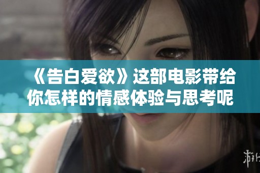 《告白爱欲》这部电影带给你怎样的情感体验与思考呢