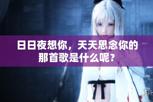 **夜想你，天天思念你的那首歌是什么呢？