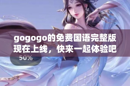 gogogo的免费国语完整版现在上线，快来一起体验吧！