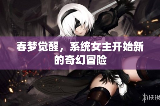 春梦觉醒，系统女主开始新的奇幻冒险