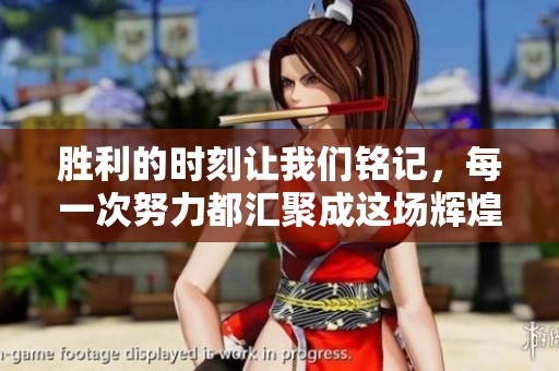胜利的时刻让我们铭记，每一次努力都汇聚成这场辉煌的胜利