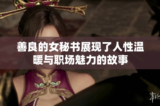 善良的女秘书展现了人性温暖与职场魅力的故事
