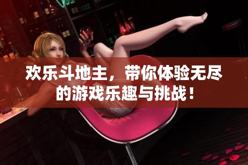 欢乐***，带你体验无尽的游戏乐趣与挑战！