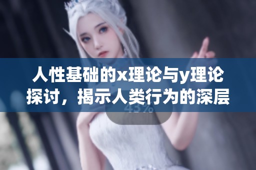 人性基础的x理论与y理论探讨，揭示人类行为的深层次原因