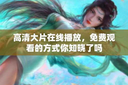高清大片在线播放，免费观看的方式你知晓了吗