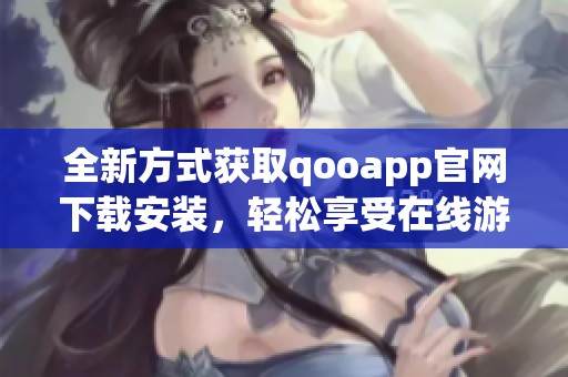 全新方式获取qooapp官网下载安装，轻松享受在线游戏体验