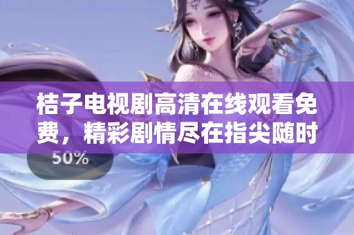 桔子电视剧高清在线观看免费，精彩剧情尽在指尖随时可享受