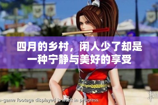 四月的乡村，闲人少了却是一种宁静与美好的享受