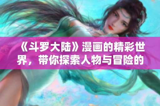 《斗罗大陆》漫画的精彩世界，带你探索人物与冒险的传奇故事
