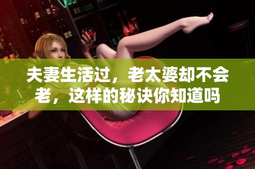 夫妻生活过，老太婆却不会老，这样的秘诀你知道吗