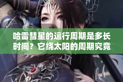 哈雷彗星的运行周期是多长时间？它绕太阳的周期究竟有多少年呢？