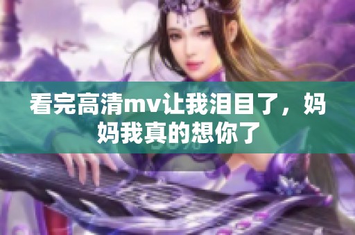 看完高清mv让我泪目了，妈妈我真的想你了