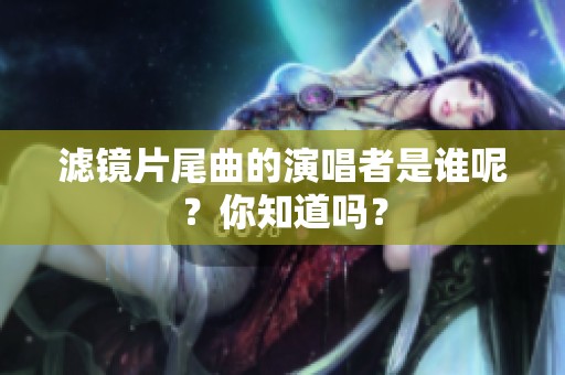 滤镜片尾曲的演唱者是谁呢？你知道吗？