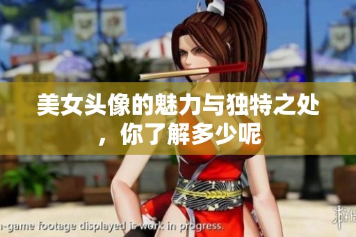 美女头像的魅力与独特之处，你了解多少呢