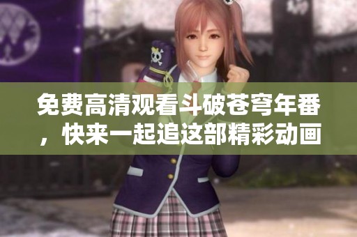 免费高清观看斗破苍穹年番，快来一起追这部精彩动画吧