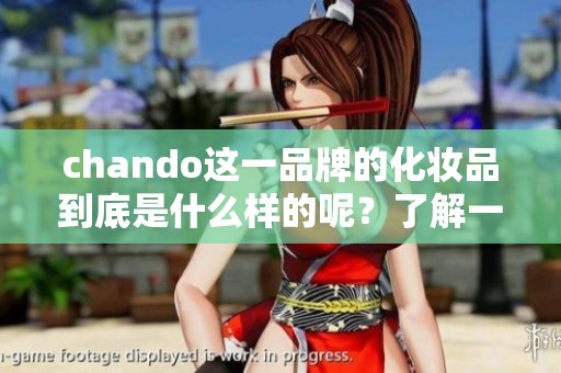 chando这一品牌的化妆品到底是什么样的呢？了解一下chando的特点与魅力。