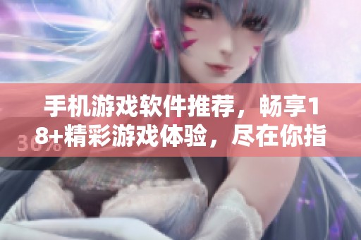 手机游戏软件推荐，畅享18+精彩游戏体验，尽在你指尖！