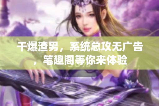 干爆渣男，系统总攻无广告，笔趣阁等你来体验