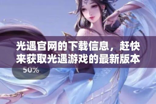 光遇官网的下载信息，赶快来获取光遇游戏的最新版本吧！