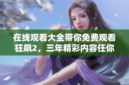 在线观看大全带你免费观看狂飙2，三年精彩内容任你畅享