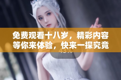 免费观看十八岁，精彩内容等你来体验，快来一探究竟！
